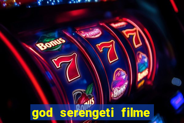 god serengeti filme completo dublado online