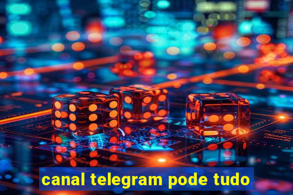 canal telegram pode tudo