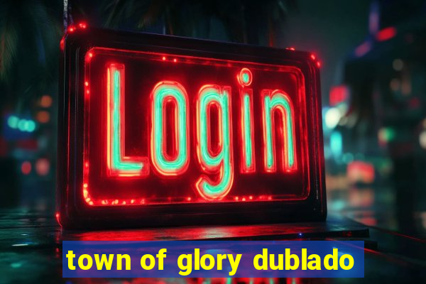 town of glory dublado