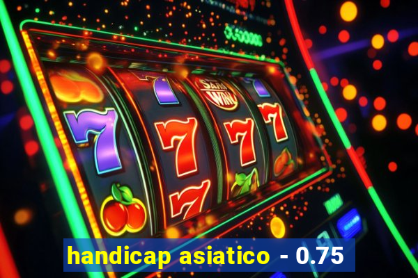 handicap asiatico - 0.75