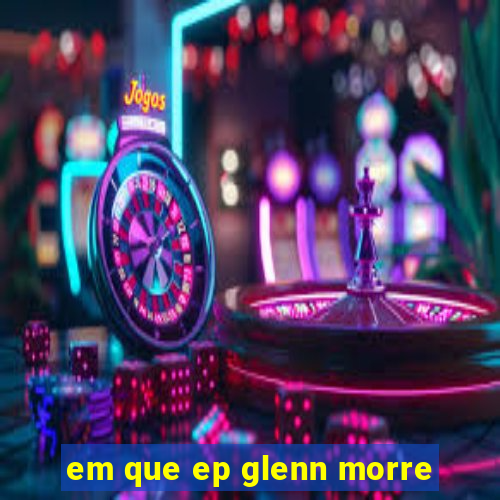 em que ep glenn morre