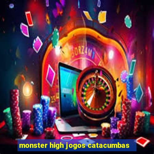 monster high jogos catacumbas