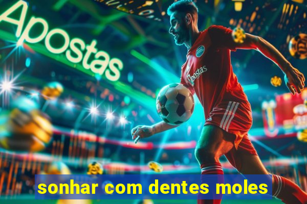 sonhar com dentes moles