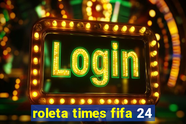 roleta times fifa 24