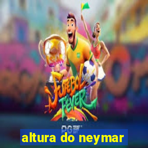 altura do neymar