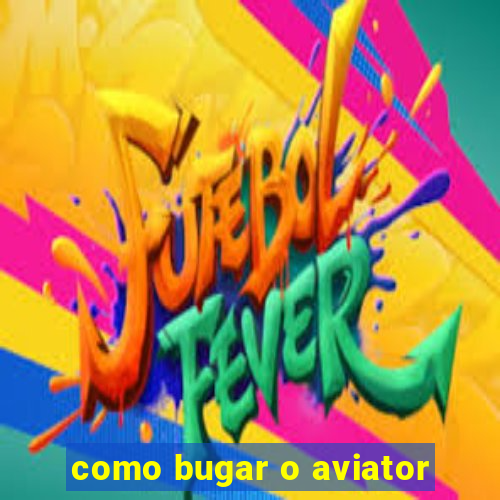 como bugar o aviator