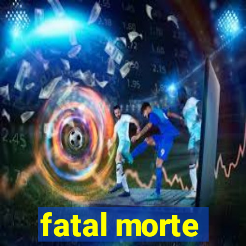 fatal morte