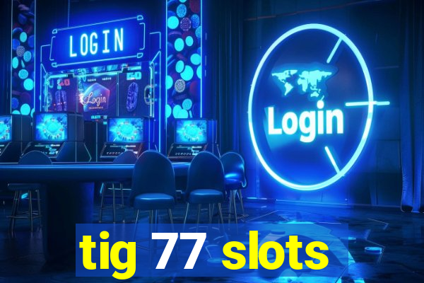 tig 77 slots