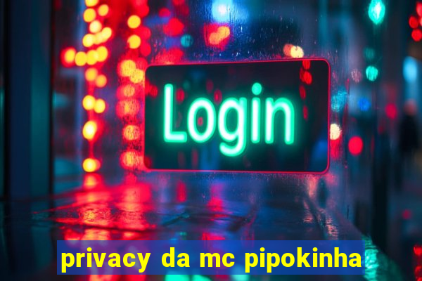 privacy da mc pipokinha