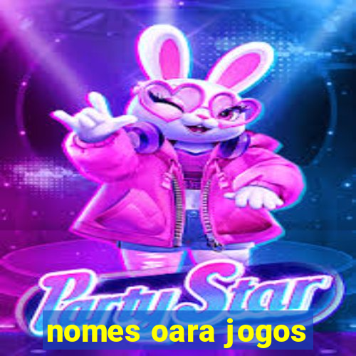 nomes oara jogos