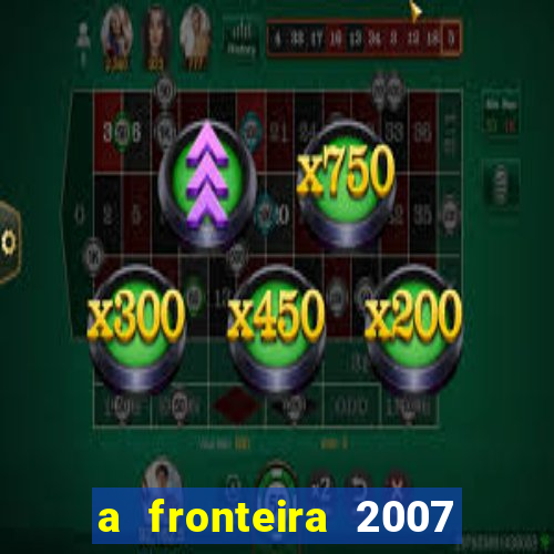 a fronteira 2007 filme completo download