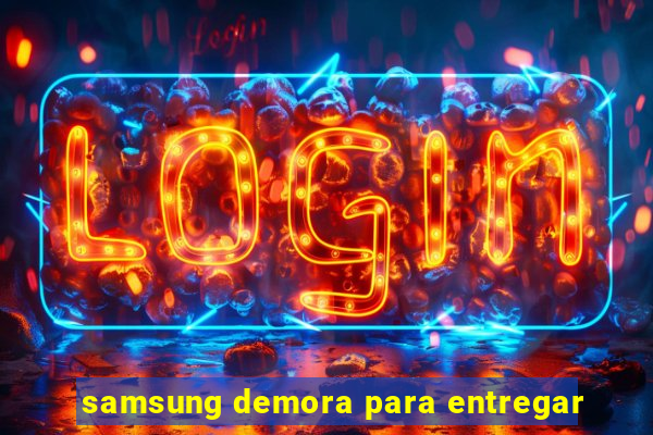 samsung demora para entregar