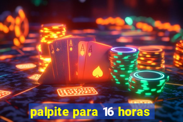 palpite para 16 horas