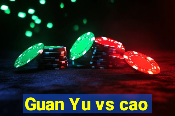 Guan Yu vs cao