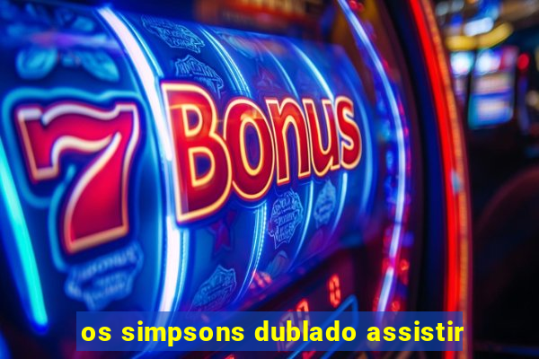 os simpsons dublado assistir