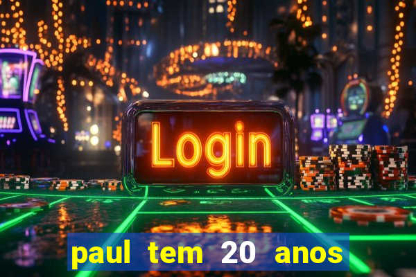 paul tem 20 anos de idade. a idade dele