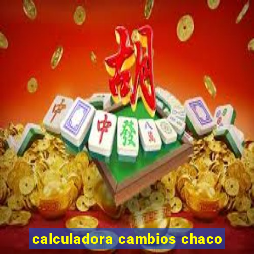 calculadora cambios chaco