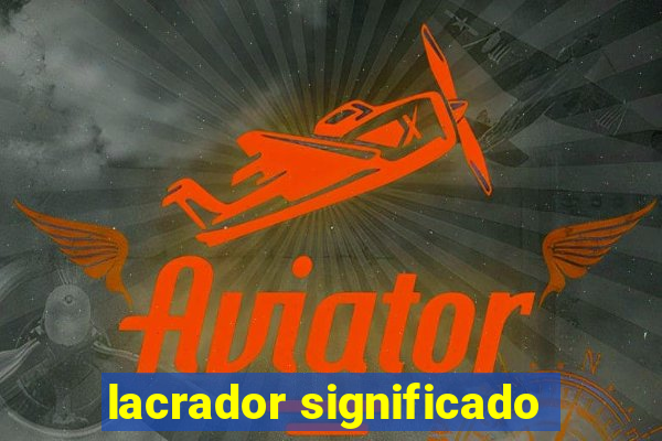 lacrador significado