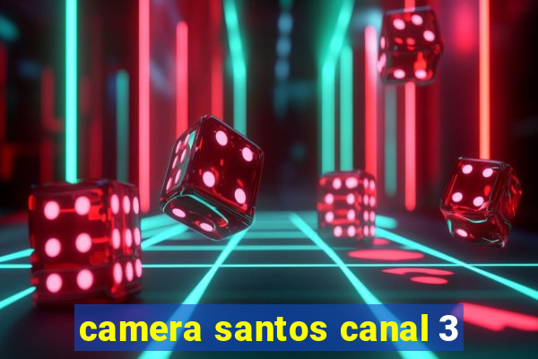 camera santos canal 3