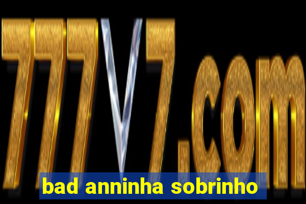 bad anninha sobrinho