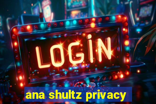 ana shultz privacy