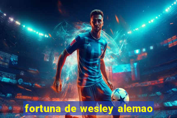 fortuna de wesley alemao