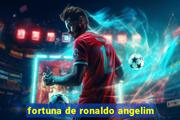 fortuna de ronaldo angelim