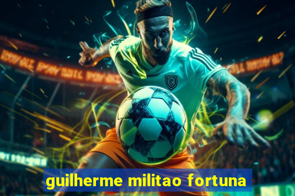 guilherme militao fortuna