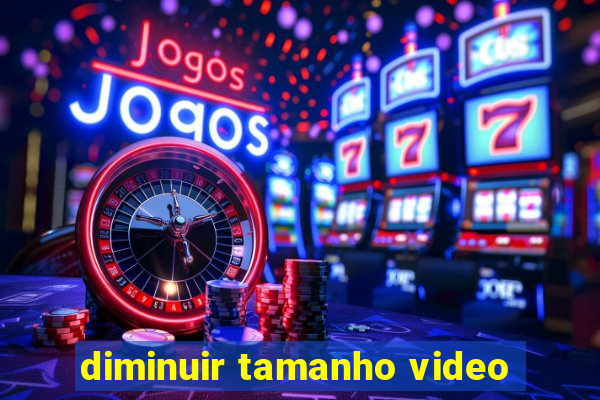 diminuir tamanho video