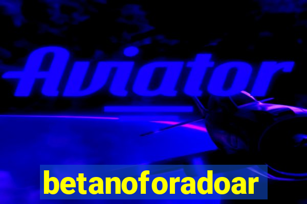 betanoforadoar