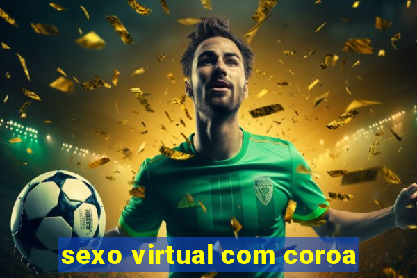 sexo virtual com coroa