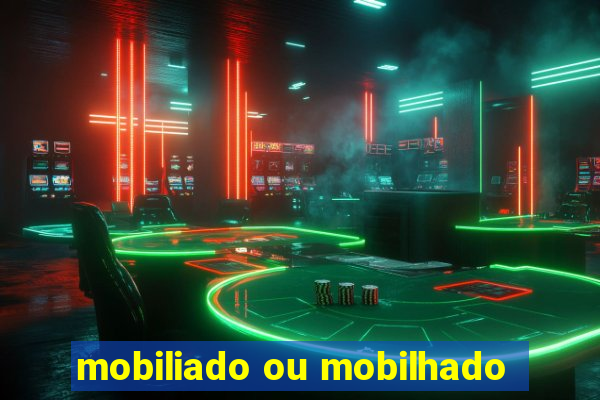 mobiliado ou mobilhado