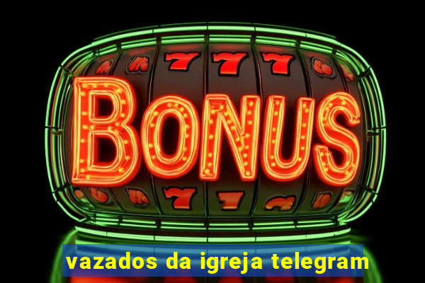 vazados da igreja telegram