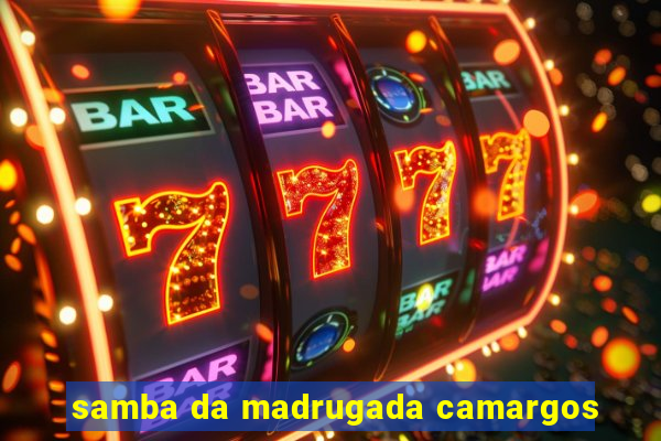 samba da madrugada camargos