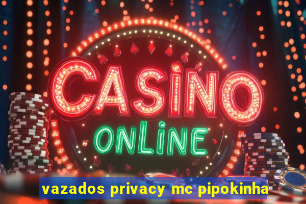 vazados privacy mc pipokinha