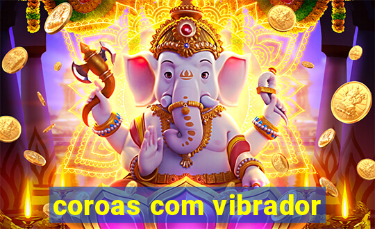 coroas com vibrador