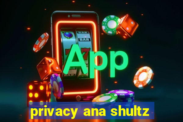 privacy ana shultz