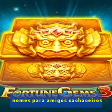 nomes para amigos cachaceiros