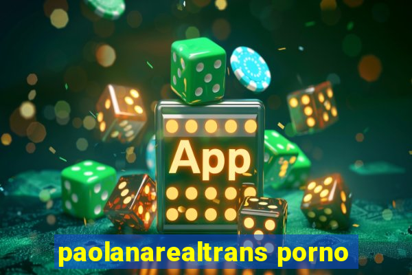 paolanarealtrans porno