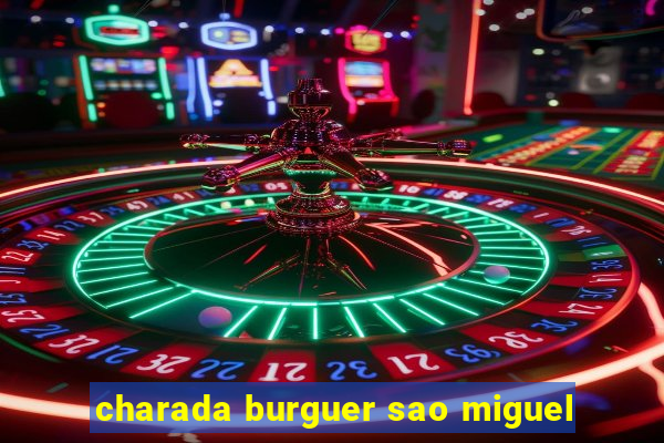 charada burguer sao miguel