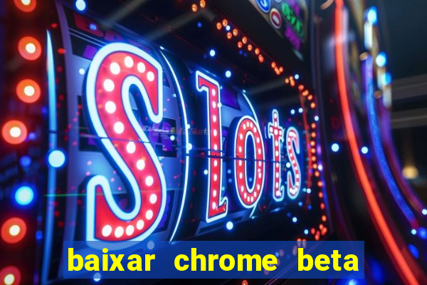 baixar chrome beta para pc