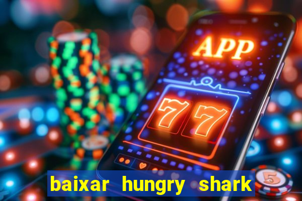 baixar hungry shark evolution dinheiro infinito