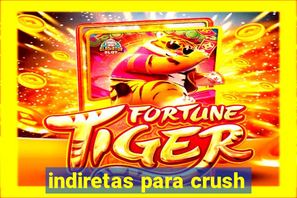 indiretas para crush
