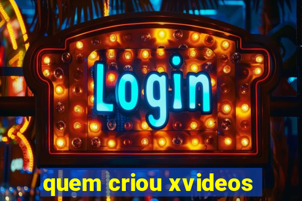 quem criou xvideos