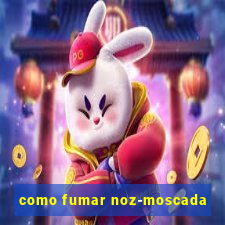 como fumar noz-moscada