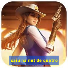 caiu na net de quatro