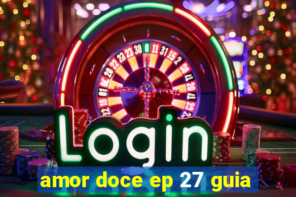 amor doce ep 27 guia