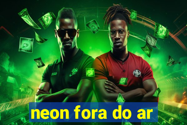 neon fora do ar
