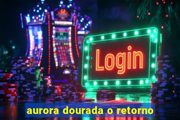 aurora dourada o retorno