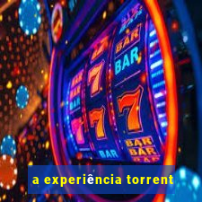 a experiência torrent